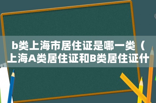 b類(lèi)上海市居住證是哪一類(lèi)（上海A類(lèi)居住證和B類(lèi)居住證什么意思）