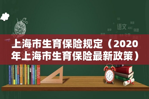上海市生育保險規(guī)定（2020年上海市生育保險最新政策）