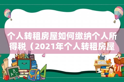 個人轉(zhuǎn)租房屋如何繳納個人所得稅（2021年個人轉(zhuǎn)租房屋交什么稅）