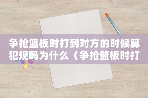 爭搶籃板時打到對方的時候算犯規(guī)嗎為什么（爭搶籃板時打到對方的時候算犯規(guī)嗎）
