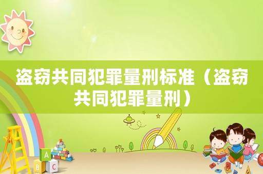 盜竊共同犯罪量刑標(biāo)準(zhǔn)（盜竊共同犯罪量刑）