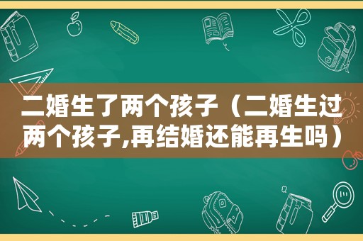 二婚生了兩個孩子（二婚生過兩個孩子,再結婚還能再生嗎）