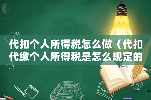 代扣個人所得稅怎么做（代扣代繳個人所得稅是怎么規(guī)定的呢）