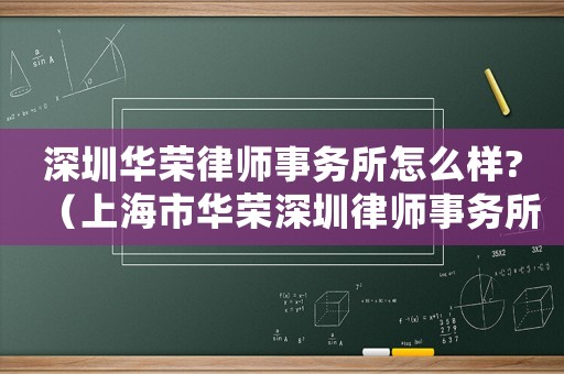 深圳華榮律師事務(wù)所怎么樣?（上海市華榮深圳律師事務(wù)所怎么樣）