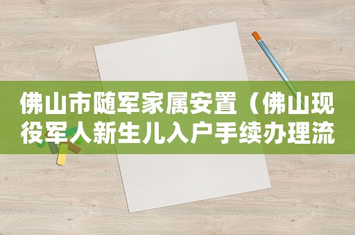 佛山市隨軍家屬安置（佛山現(xiàn)役軍人新生兒入戶手續(xù)辦理流程）