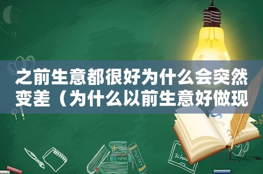 之前生意都很好為什么會突然變差（為什么以前生意好做現(xiàn)在生意不好做）
