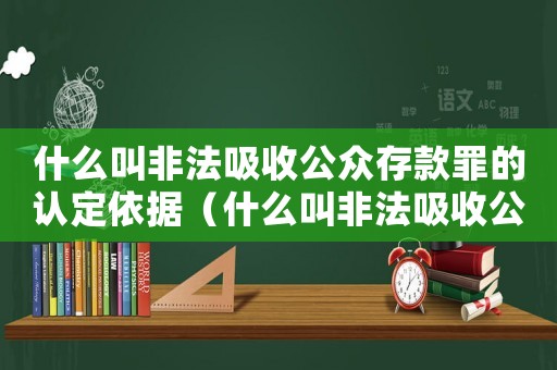 什么叫非法吸收公眾存款罪的認(rèn)定依據(jù)（什么叫非法吸收公眾存款罪的認(rèn)定）