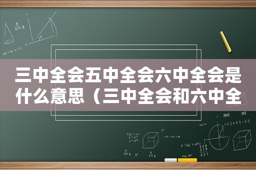 三中全會五中全會六中全會是什么意思（三中全會和六中全會有什么區(qū)別呢）
