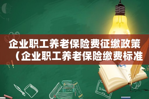 企業(yè)職工養(yǎng)老保險費(fèi)征繳政策（企業(yè)職工養(yǎng)老保險繳費(fèi)標(biāo)準(zhǔn)是什么樣的）