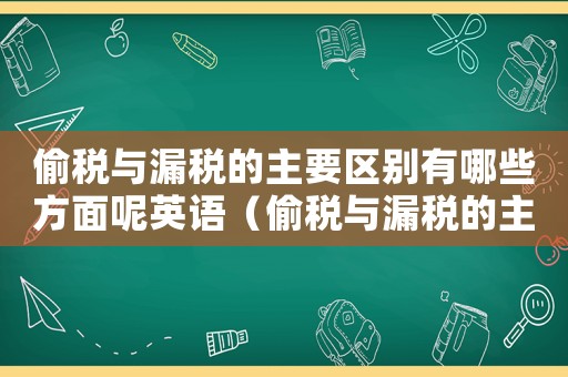 偷稅與漏稅的主要區(qū)別有哪些方面呢英語(yǔ)（偷稅與漏稅的主要區(qū)別有哪些方面呢）