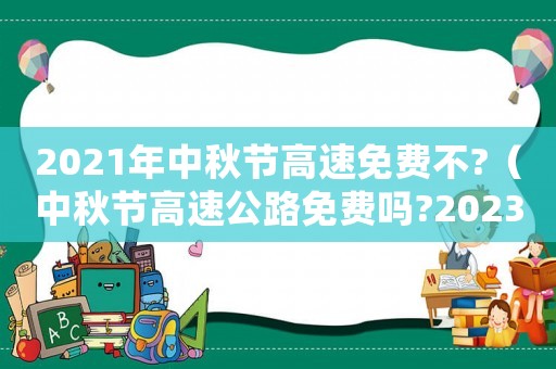 2021年中秋節(jié)高速免費(fèi)不?（中秋節(jié)高速公路免費(fèi)嗎?2023年）