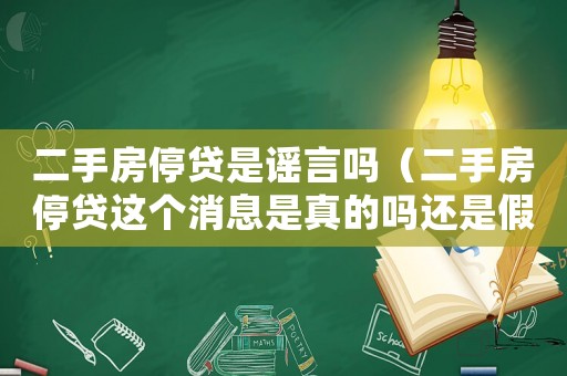 二手房停貸是謠言嗎（二手房停貸這個(gè)消息是真的嗎還是假的）