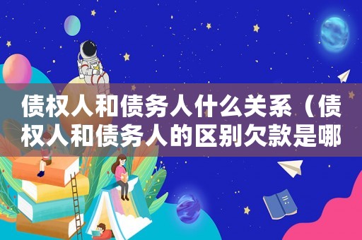 債權(quán)人和債務(wù)人什么關(guān)系（債權(quán)人和債務(wù)人的區(qū)別欠款是哪一方）