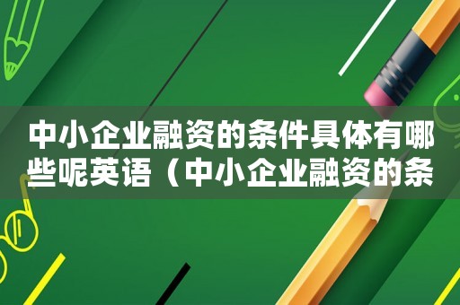 中小企業(yè)融資的條件具體有哪些呢英語（中小企業(yè)融資的條件具體有哪些呢）