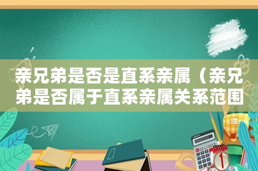 親兄弟是否是直系親屬（親兄弟是否屬于直系親屬關(guān)系范圍）