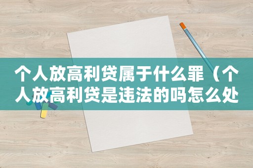 個(gè)人放高利貸屬于什么罪（個(gè)人放高利貸是違法的嗎怎么處理）