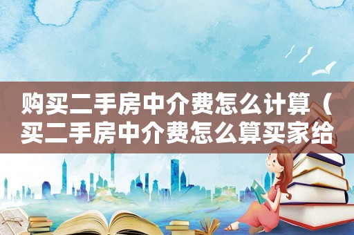 購買二手房中介費(fèi)怎么計(jì)算（買二手房中介費(fèi)怎么算買家給多少）