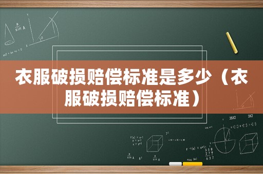 衣服破損賠償標(biāo)準(zhǔn)是多少（衣服破損賠償標(biāo)準(zhǔn)）