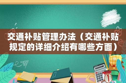 交通補(bǔ)貼管理辦法（交通補(bǔ)貼規(guī)定的詳細(xì)介紹有哪些方面）