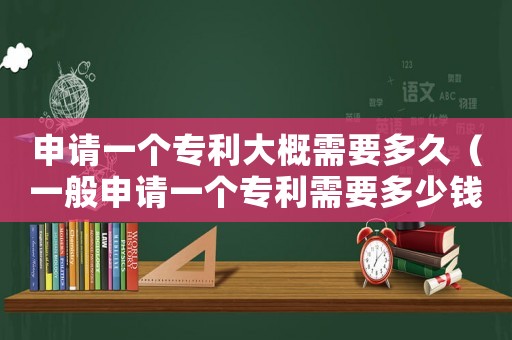 申請一個專利大概需要多久（一般申請一個專利需要多少錢費用）