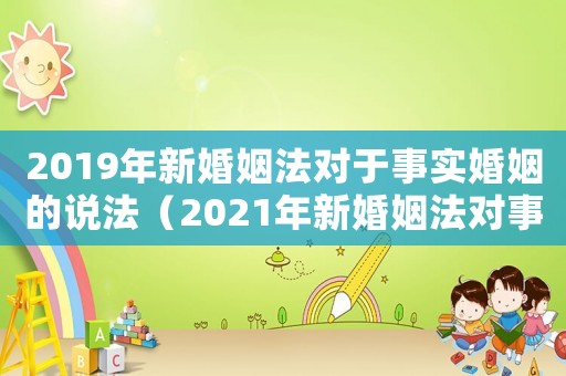 2019年新婚姻法對(duì)于事實(shí)婚姻的說(shuō)法（2021年新婚姻法對(duì)事實(shí)婚姻的認(rèn)定）