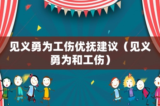 見義勇為工傷優(yōu)撫建議（見義勇為和工傷）