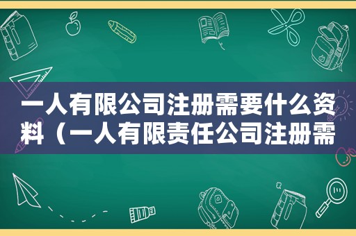 一人有限公司注冊(cè)需要什么資料（一人有限責(zé)任公司注冊(cè)需要幾個(gè)人）