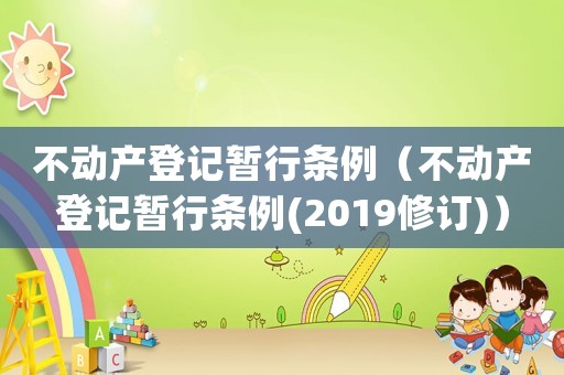 不動(dòng)產(chǎn)登記暫行條例（不動(dòng)產(chǎn)登記暫行條例(2019修訂)）