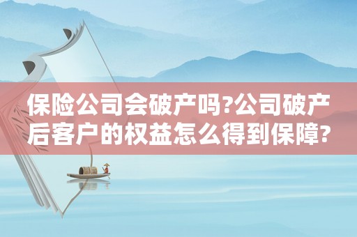 保險公司會破產(chǎn)嗎?公司破產(chǎn)后客戶的權(quán)益怎么得到保障?（保險公司會破產(chǎn)嗎?倒閉后保單怎么辦）