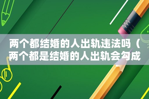 兩個(gè)都結(jié)婚的人出軌違法嗎（兩個(gè)都是結(jié)婚的人出軌會(huì)勾成犯罪嗎）