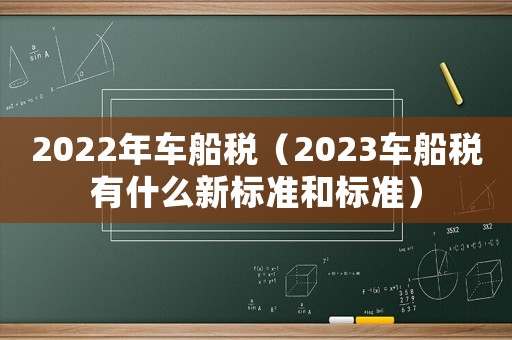 2022年車船稅（2023車船稅有什么新標(biāo)準(zhǔn)和標(biāo)準(zhǔn)）