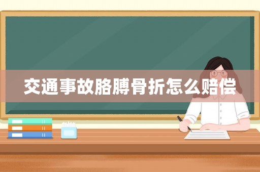 交通事故胳膊骨折怎么賠償