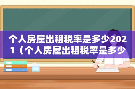 個(gè)人房屋出租稅率是多少2021（個(gè)人房屋出租稅率是多少2020）
