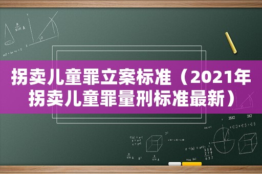 拐賣兒童罪立案標準（2021年拐賣兒童罪量刑標準最新）