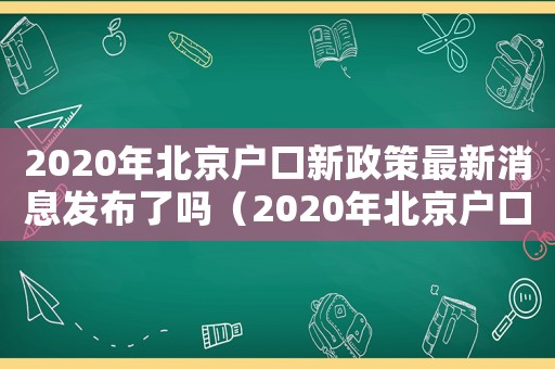2020年北京戶口新政策最新消息發(fā)布了嗎（2020年北京戶口新政策最新消息發(fā)布）