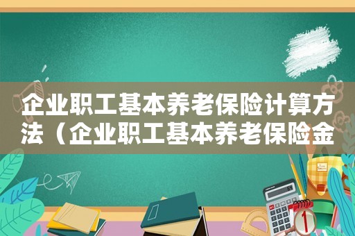企業(yè)職工基本養(yǎng)老保險(xiǎn)計(jì)算方法（企業(yè)職工基本養(yǎng)老保險(xiǎn)金如何計(jì)算出來(lái)）