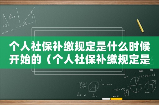 個(gè)人社保補(bǔ)繳規(guī)定是什么時(shí)候開(kāi)始的（個(gè)人社保補(bǔ)繳規(guī)定是什么時(shí)候開(kāi)始）