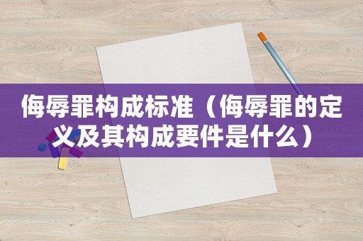 侮辱罪構(gòu)成標準（侮辱罪的定義及其構(gòu)成要件是什么）