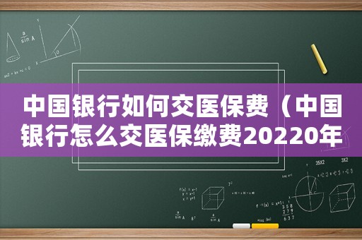 中國(guó)銀行如何交醫(yī)保費(fèi)（中國(guó)銀行怎么交醫(yī)保繳費(fèi)20220年）
