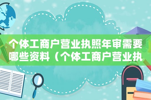 個體工商戶營業(yè)執(zhí)照年審需要哪些資料（個體工商戶營業(yè)執(zhí)照年審需要資料）
