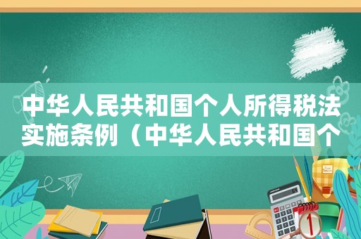 中華人民共和國個人所得稅法實施條例（中華人民共和國個人所得稅法內(nèi)容）