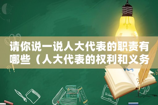 請你說一說人大代表的職責有哪些（人大代表的權利和義務有哪些高中）