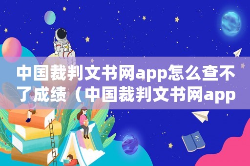 中國(guó)裁判文書網(wǎng)app怎么查不了成績(jī)（中國(guó)裁判文書網(wǎng)app怎么查不了）