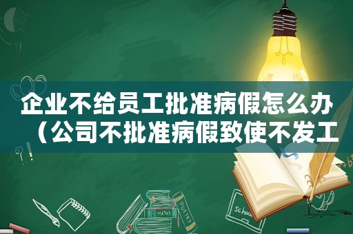 企業(yè)不給員工批準病假怎么辦（公司不批準病假致使不發(fā)工資怎么辦）