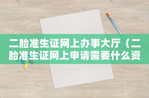 二胎準(zhǔn)生證網(wǎng)上辦事大廳（二胎準(zhǔn)生證網(wǎng)上申請(qǐng)需要什么資料）