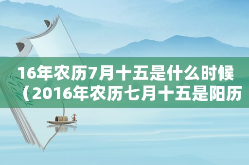 16年農(nóng)歷7月十五是什么時(shí)候（2016年農(nóng)歷七月十五是陽(yáng)歷多少號(hào)）