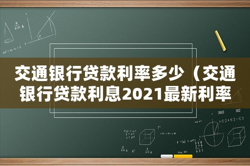 交通銀行貸款利率多少（交通銀行貸款利息2021最新利率表）