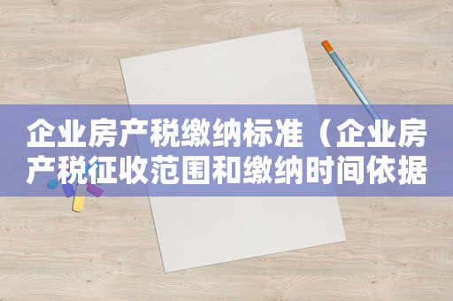 企業(yè)房產(chǎn)稅繳納標(biāo)準(zhǔn)（企業(yè)房產(chǎn)稅征收范圍和繳納時(shí)間依據(jù)）