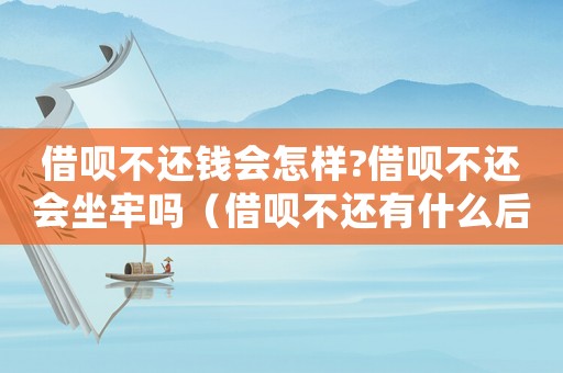 借唄不還錢(qián)會(huì)怎樣?借唄不還會(huì)坐牢嗎（借唄不還有什么后果,違反刑法?）