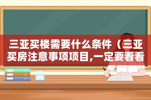 三亞買樓需要什么條件（三亞買房注意事項項目,一定要看看!）
